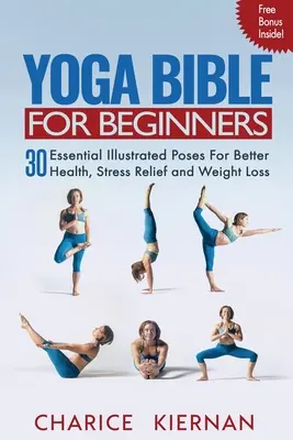 Biblia Yoga pentru începători: 30 de poziții esențiale ilustrate pentru o sănătate mai bună, reducerea stresului și pierderea în greutate - Yoga Bible For Beginners: 30 Essential Illustrated Poses For Better Health, Stress Relief and Weight Loss