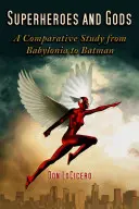 Supereroi și zei: un studiu comparativ de la Babilonia la Batman (Superheroes and Gods: A Comparative Study from Babylonia to Batman) - Superheroes and Gods: A Comparative Study from Babylonia to Batman