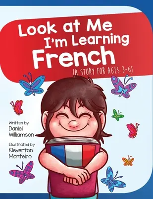Uită-te la mine, învăț franceza: O poveste pentru vârstele 3-6 - Look At Me I'm Learning French: A Story For Ages 3-6