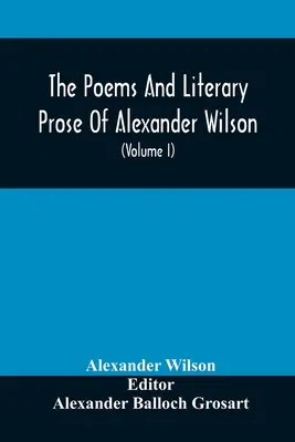 Poemele și proza literară ale lui Alexander Wilson, ornitologul american. Pentru prima dată adunate în întregime și comparate cu originalul și originalul - The Poems And Literary Prose Of Alexander Wilson, The American Ornithologist. For The First Time Fully Collected And Compared With The Original And Ea