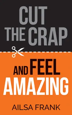 Termină cu prostiile și simte-te uimitor - Cut the Crap and Feel Amazing