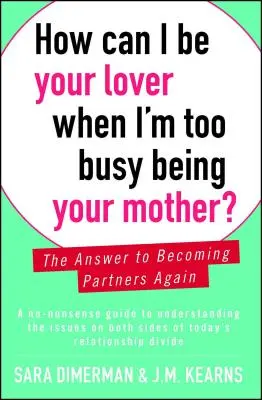 Cum pot fi iubitul tău când sunt prea ocupată să fiu mama ta? Răspunsul pentru a deveni din nou parteneri - How Can I Be Your Lover When I'm Too Busy Being Your Mother?: The Answer to Becoming Partners Again