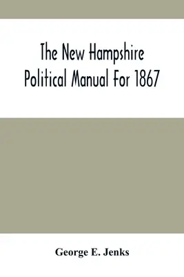 Manualul politic New Hampshire pentru anul 1867 - The New Hampshire Political Manual For 1867