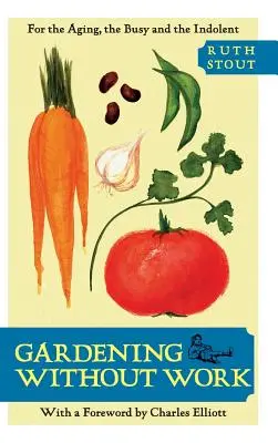 Grădinărit fără muncă: Pentru cei în vârstă, cei ocupați și cei indolenți - Gardening Without Work: For the Aging, the Busy, and the Indolent