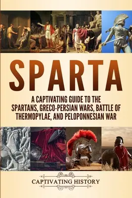 Sparta: Un ghid captivant despre spartani, războaiele greco-persane, bătălia de la Termopile și războiul peloponesiac - Sparta: A Captivating Guide to the Spartans, Greco-Persian Wars, Battle of Thermopylae, and Peloponnesian War