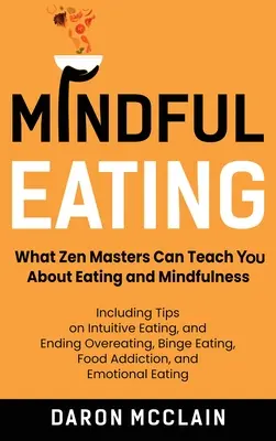 Mâncatul conștient: Ce vă pot învăța maeștrii Zen despre alimentație și mindfulness, inclusiv sfaturi despre alimentația intuitivă și încetarea supraalimentării - Mindful Eating: What Zen Masters Can Teach You About Eating and Mindfulness, Including Tips on Intuitive Eating, and Ending Overeating