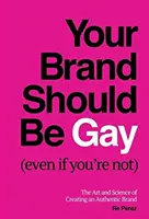 Brandul tău ar trebui să fie gay (chiar dacă tu nu ești): Arta și știința de a crea o marcă autentică - Your Brand Should Be Gay (Even If You're Not): The Art and Science of Creating an Authentic Brand