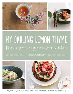 Draga mea Lemon Thyme: Rețete din bucătăria mea Real Food: Mese vegetariene, fără gluten, gustări mici și dulciuri pentru a hrăni întreaga familie - My Darling Lemon Thyme: Recipes from My Real Food Kitchen: Vegetarian, Gluten-Free Meals, Small Bites, and Sweets to Feed the Whole Family