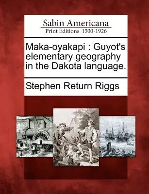 Maka-Oyakapi: Geografia elementară a lui Guyot în limba Dakota. - Maka-Oyakapi: Guyot's Elementary Geography in the Dakota Language.