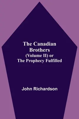 Frații canadieni (volumul Ii) sau împlinirea profeției - The Canadian Brothers (Volume Ii) Or The Prophecy Fulfilled