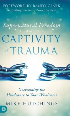 Libertatea supranaturală din captivitatea traumei: Depășirea obstacolului în calea desăvârșirii tale - Supernatural Freedom from the Captivity of Trauma: Overcoming the Hindrance to Your Wholeness