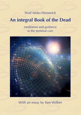 O carte integrală a morților: meditație și îndrumare pentru îngrijirea terminală. Cu un eseu de Ken Wilber - An integral Book of the Dead: meditation and guidance to the terminal care. With an essay by Ken Wilber
