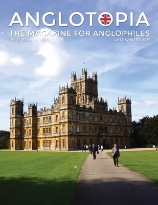 Anglotopia Magazine - Issue #5 - The Anglophile Magazine Downton Abbey, WI, Alfred cel Mare, Spitfire, Londra descoperită și multe altele!: The Anglophile - Anglotopia Magazine - Issue #5 - The Anglophile Magazine Downton Abbey, WI, Alfred the Great, The Spitfire, London Uncovered and More!: The Anglophile