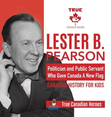 Lester B. Pearson - Politicianul și funcționarul public care a oferit Canadei un nou steag - Canadian History for Kids - Adevărații eroi canadieni - Lester B. Pearson - Politician and Public Servant Who Gave Canada A New Flag - Canadian History for Kids - True Canadian Heroes