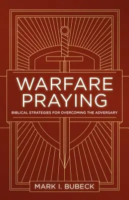 Rugăciunea de război: Strategii biblice pentru înfrângerea Adversarului - Warfare Praying: Biblical Strategies for Overcoming the Adversary