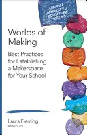Worlds of Making: Cele mai bune practici pentru înființarea unui Makerspace pentru școala dumneavoastră - Worlds of Making: Best Practices for Establishing a Makerspace for Your School