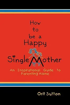 Cum să fii o mamă singură fericită: Un ghid inspirațional pentru a fi părinte singur - How to Be a Happy Single Mother: An Inspirational Guide to Parenting Alone