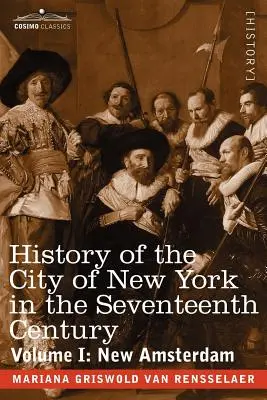 History of the City of New York in the Seventeenth Century: Volumul I: New Amsterdam - History of the City of New York in the Seventeenth Century: Volume I: New Amsterdam