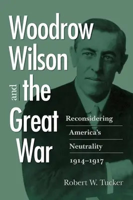 Woodrow Wilson și Marele Război: Reconsiderarea neutralității Americii, 1914-1917 - Woodrow Wilson and the Great War: Reconsidering America's Neutrality, 1914-1917