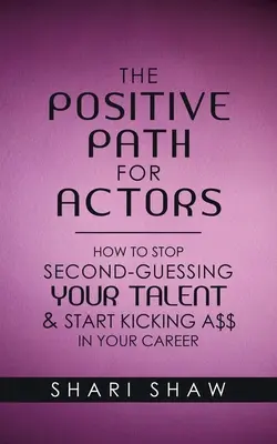 Calea pozitivă pentru actori: Cum să încetezi să-ți mai evaluezi talentul și să începi să lovești A$$ în cariera ta - The Positive Path for Actors: How to Stop Second-Guessing Your Talent & Start Kicking A$$ in Your Career
