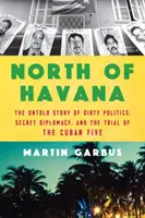 La nord de Havana: The Untold Story of Dirty Politics, Secret Diplomacy, and the Trial of the Cuban Five (Povestea neștiută a politicii murdare, a diplomației secrete și a procesului celor cinci cubanezi) - North of Havana: The Untold Story of Dirty Politics, Secret Diplomacy, and the Trial of the Cuban Five