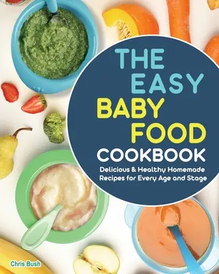The Easy Baby Food Cookbook: Rețete delicioase și sănătoase făcute în casă pentru fiecare vârstă și etapă - The Easy Baby Food Cookbook: Delicious & Healthy Homemade Recipes for Every Age and Stage