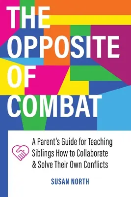 Opusul COMBATULUI: Un ghid al părinților pentru a-i învăța pe frați cum să colaboreze și să-și rezolve propriile conflicte - The Opposite of COMBAT: A Parents' Guide for Teaching Siblings How to Collaborate and Solve Their Own Conflicts