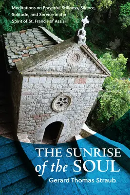 Răsăritul sufletului: Meditații despre liniștea rugătoare, tăcere, solitudine și slujire în spiritul Sfântului Francisc de Assisi - Sunrise of the Soul: Meditations on Prayerful Stillness, Silence, Solitude, and Service in the Spirit of St. Francis of Assisi