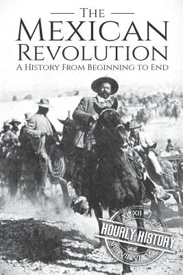 Revoluția mexicană: O istorie de la început până la sfârșit - The Mexican Revolution: A History From Beginning to End