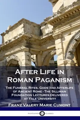 Viața de apoi în păgânismul roman: Ritualurile funerare, zeii și viața de apoi din Roma antică - Conferințele Fundației Silliman ținute la Universitatea Yale - After Life in Roman Paganism: The Funeral Rites, Gods and Afterlife of Ancient Rome - The Silliman Foundation Lectures Delivered at Yale University