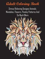 Carte de colorat pentru adulți: Desene care alungă stresul Animale, Mandale, Flori, Modele Paisley și multe altele - Adult Coloring Book: Stress Relieving Designs Animals, Mandalas, Flowers, Paisley Patterns And So Much More