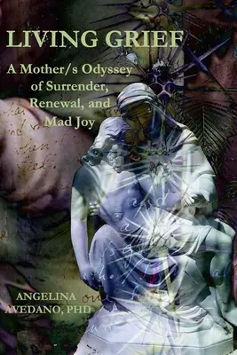 Living Grief: Odiseea abandonului, a reînnoirii și a bucuriei nebune a unei mame - Living Grief: A Mother/s Odyssey of Surrender, Renewal, and Mad Joy