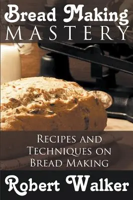Stăpânirea fabricării pâinii: Rețete și tehnici de fabricare a pâinii - Bread Making Mastery: Recipes and Techniques on Bread Making