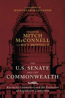Senatul SUA și Commonwealth-ul: Legislatorii din Kentucky și evoluția conducerii legislative - The Us Senate and the Commonwealth: Kentucky Lawmakers and the Evolution of Legislative Leadership