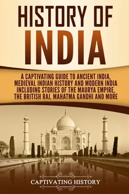Istoria Indiei: Un ghid captivant pentru India antică, istoria indiană medievală și India modernă, inclusiv poveștile Imperiului Maurya - History of India: A Captivating Guide to Ancient India, Medieval Indian History, and Modern India Including Stories of the Maurya Empire