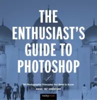 The Enthusiast's Guide to Photoshop: 64 de principii fotografice pe care trebuie să le cunoașteți - The Enthusiast's Guide to Photoshop: 64 Photographic Principles You Need to Know