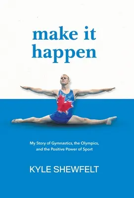 Make It Happen: Povestea mea despre gimnastică, Jocurile Olimpice și puterea pozitivă a sportului - Make It Happen: My Story of Gymnastics, the Olympics, and the Positive Power of Sport