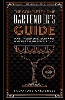 The Complete Home Bartender's Guide: Instrumente, ingrediente, tehnici și rețete pentru băutura perfectă - The Complete Home Bartender's Guide: Tools, Ingredients, Techniques, & Recipes for the Perfect Drink