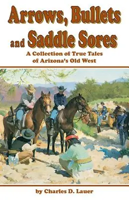 Săgeți, gloanțe și răni de șa: O colecție de povești adevărate din vechiul vest al Arizonei - Arrows, Bullets and Saddle Sores: A Collection of True Tales of Arizona's Old West