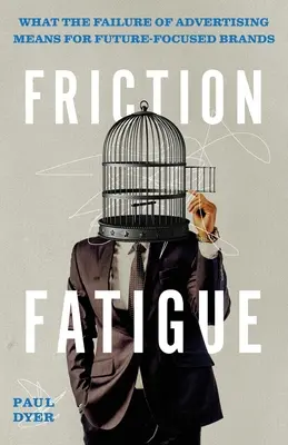 Friction Fatigue: Ce înseamnă eșecul publicității pentru brandurile orientate spre viitor - Friction Fatigue: What the Failure of Advertising Means for Future-Focused Brands