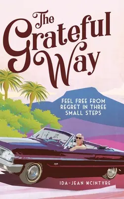 Calea recunoștinței: Eliberează-te de regrete în trei pași mici - The Grateful Way: Feel Free from Regret in Three Small Steps