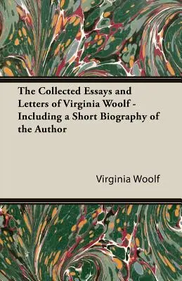 The Collected Essays and Letters of Virginia Woolf - Inclusiv o scurtă biografie a autoarei - The Collected Essays and Letters of Virginia Woolf - Including a Short Biography of the Author