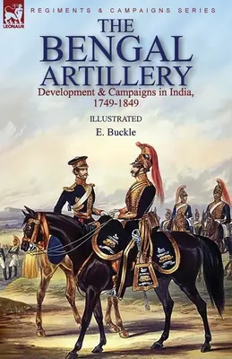 The Bengal Artillery: Dezvoltare și campanii în India, 1749-1849 - The Bengal Artillery: Development & Campaigns in India, 1749-1849