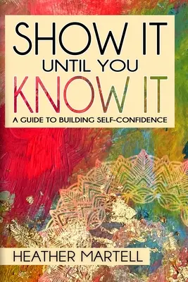 Show It Until You Know It: Un ghid pentru construirea încrederii în sine - Show It Until You Know It: A Guide to Building Self-Confidence