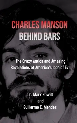 Charles Manson în spatele gratiilor: năzbâtiile nebunești și dezvăluirile uimitoare ale icoanei răului din America - Charles Manson Behind Bars: the crazy antics and amazing revelations of America's icon of evil