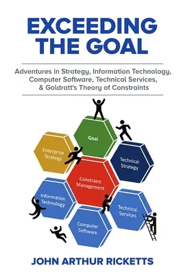 Exceeding the Goal: Adventures in Strategy, Information Technology, Computer Software, Technical Services, and Goldratt's Theory of Constr