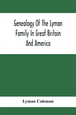 Genealogia familiei Lyman în Marea Britanie și America; strămoșii și descendenții lui Richard Lyman, din High Ongar, Anglia, 1631 - Genealogy Of The Lyman Family In Great Britain And America; The Ancestors & Descendants Of Richard Lyman, From High Ongar In England, 1631