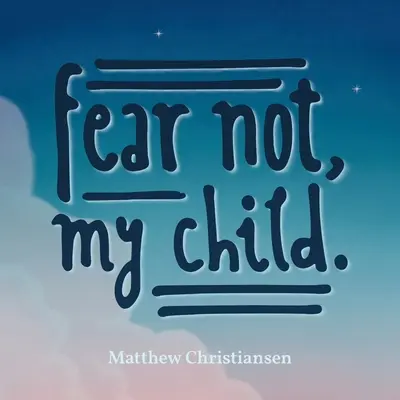 Nu te teme, copilul meu. - Fear Not, My Child.
