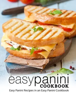 Carte de bucate Panini ușoară: Rețete panini ușoare într-o carte de bucate panini ușoare (ediția a 2-a) - Easy Panini Cookbook: Easy Panini Recipes in an Easy Panini Cookbook (2nd Edition)