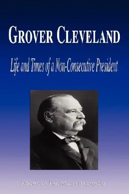 Grover Cleveland - Viața și epoca unui președinte neconsecutiv (Biografie) - Grover Cleveland - Life and Times of a Non-Consecutive President (Biography)